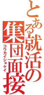 とある就活の集団面接（コウカイショケイ）