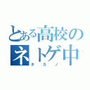 とある高校のネトゲ中毒（タカノ）