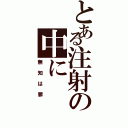 とある注射の中に（無知は罪）