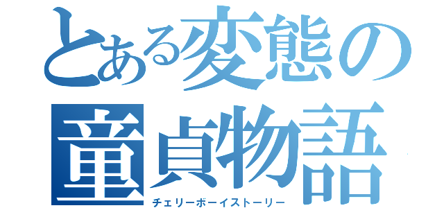 とある変態の童貞物語（チェリーボーイストーリー）