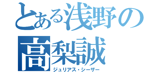 とある浅野の高梨誠（ジュリアス・シーザー）