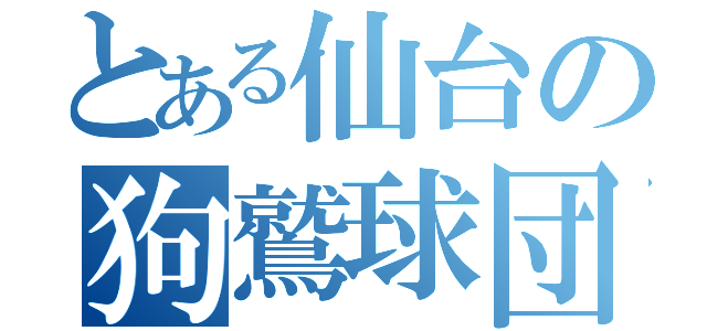 とある仙台の狗鷲球団（）