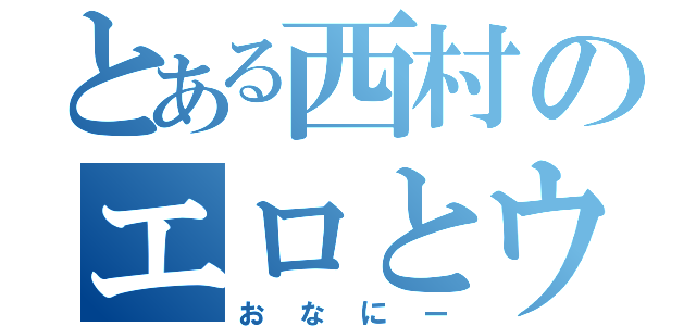 とある西村のエロとウハウハ（おなにー）