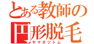 とある教師の円形脱毛（ヤマダツトム）