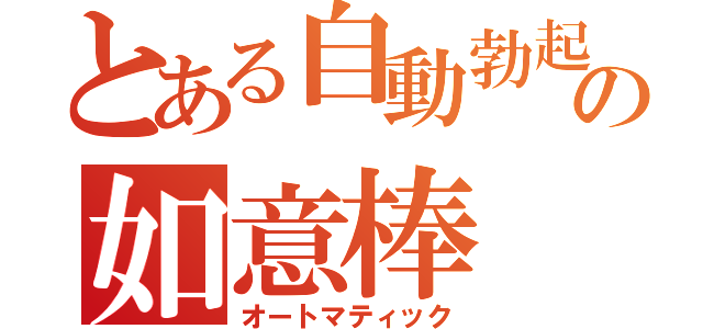 とある自動勃起の如意棒（オートマティック）