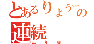 とあるりょうーさんの連続（忘年会）