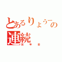 とあるりょうーさんの連続（忘年会）