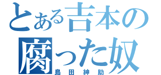 とある吉本の腐った奴（島田紳助）