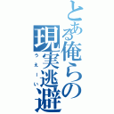 とある俺らの現実逃避Ⅱ（うえーい）