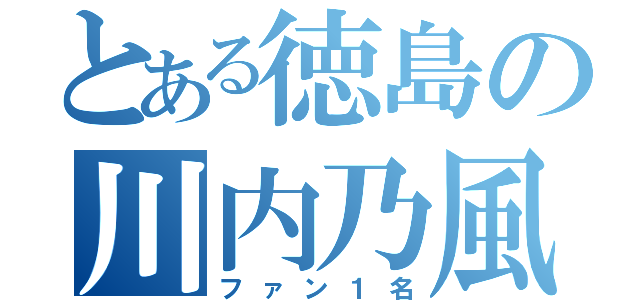 とある徳島の川内乃風（ファン１名）