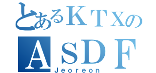 とあるＫＴＸのＡＳＤＦ（Ｊｅｏｒｅｏｎ）