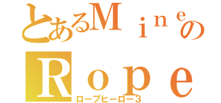 とあるＭｉｎｅ Ｇａｍｅ ＣｒａｆｔのＲｏｐｅ Ｈｅｒｏ（ロープヒーロー３）