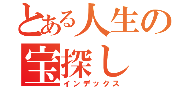 とある人生の宝探し（インデックス）