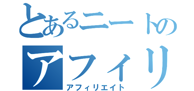 とあるニートのアフィリエイト（アフィリエイト）