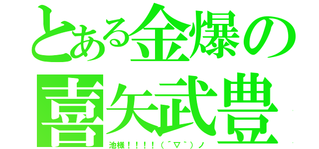 とある金爆の喜矢武豊（池様！！！！（´▽｀）ノ）