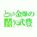 とある金爆の喜矢武豊（池様！！！！（´▽｀）ノ）