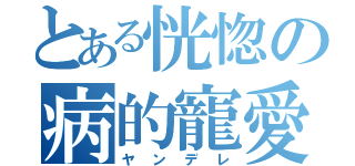 とある恍惚の病的寵愛（ヤンデレ）