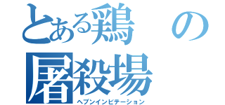 とある鶏の屠殺場（ヘブンインビテーション）