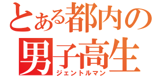 とある都内の男子高生（ジェントルマン）