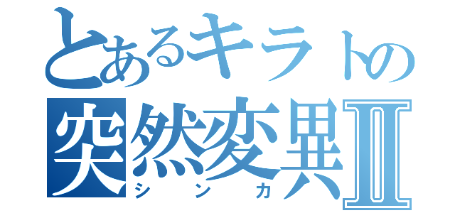 とあるキラトの突然変異Ⅱ（シンカ）