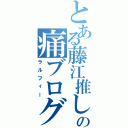 とある藤江推しの痛ブログ（ラルフィー）