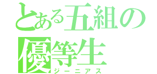 とある五組の優等生（ジーニアス）