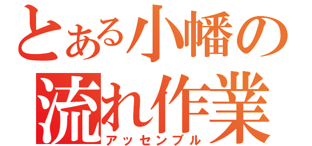 とある小幡の流れ作業（アッセンブル）