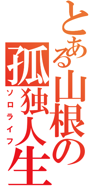 とある山根の孤独人生（ソロライフ）