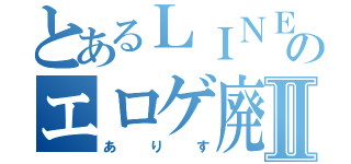 とあるＬＩＮＥのエロゲ廃人Ⅱ（あ り す）