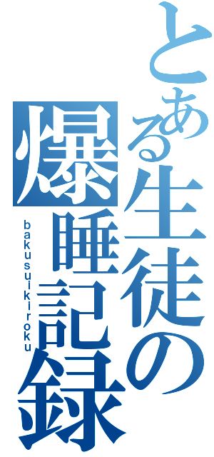 とある生徒の爆睡記録（ｂａｋｕｓｕｉｋｉｒｏｋｕ）