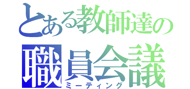 とある教師達の職員会議（ミーティング）