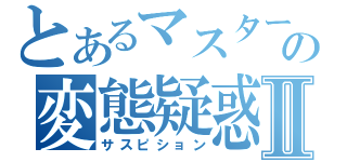 とあるマスターの変態疑惑Ⅱ（サスピション）