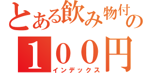 とある飲み物付きの１００円（インデックス）