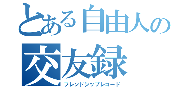 とある自由人の交友録（フレンドシップレコード）