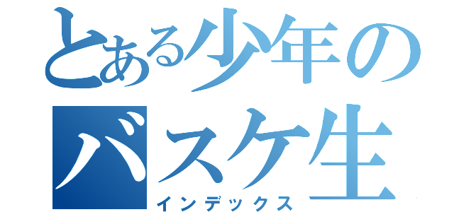 とある少年のバスケ生活（インデックス）