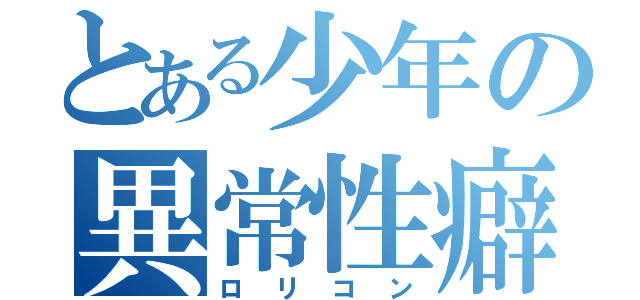 とある少年の異常性癖（ロリコン）