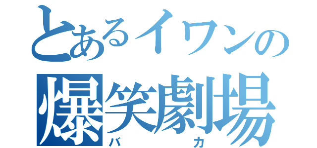 とあるイワンの爆笑劇場（バカ）