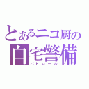 とあるニコ厨の自宅警備（パトロール）