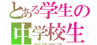 とある学生の中学校生活（ｊｕｎｉｏｒ ｈｉｇｈ ｓｃｈｏｏｌ ｌｉｈｅ）