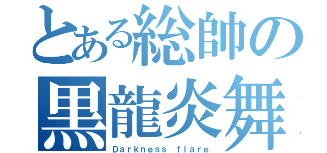 とある総帥の黒龍炎舞（Ｄａｒｋｎｅｓｓ ｆｌａｒｅ）