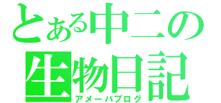 とある中二の生物日記（アメーバブログ）