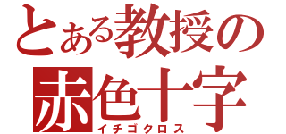 とある教授の赤色十字（イチゴクロス）