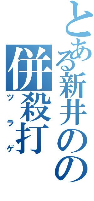 とある新井のの併殺打（ツラゲ）