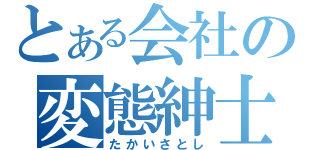 とある会社の変態紳士（たかいさとし）