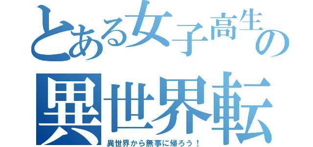 とある女子高生の異世界転生（異世界から無事に帰ろう！）