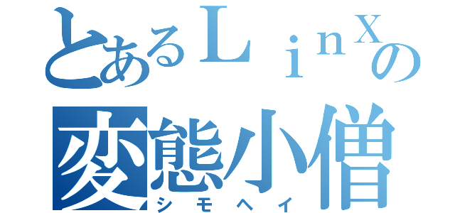 とあるＬｉｎＸの変態小僧（シモヘイ）