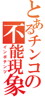 とあるチンコの不能現象（インポテンツ）