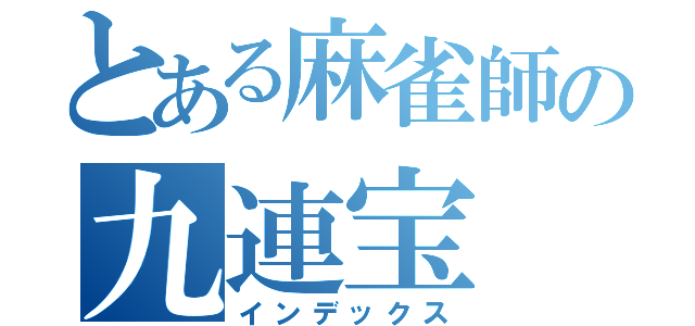 とある麻雀師の九連宝（インデックス）