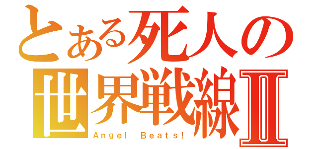 とある死人の世界戦線Ⅱ（Ａｎｇｅｌ Ｂｅａｔｓ！）