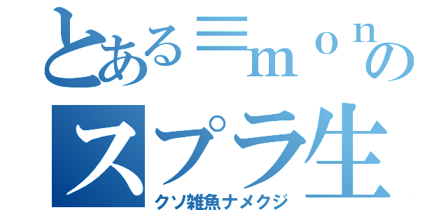 とある≡ｍｏｎｏ≡のスプラ生活（クソ雑魚ナメクジ）